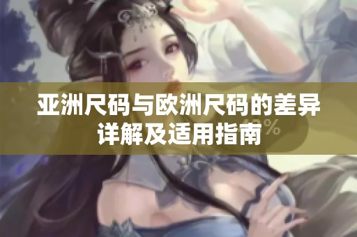 亚洲尺码与欧洲尺码的差异详解及适用指南