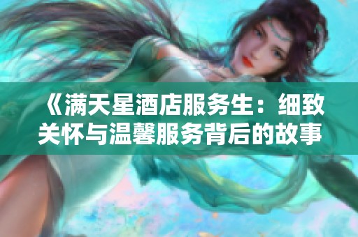 《满天星酒店服务生：细致关怀与温馨服务背后的故事》