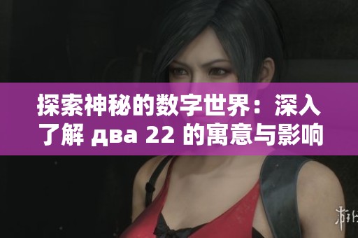 探索神秘的数字世界:深入了解 два 22 的寓意与影响 探索神秘的数字世界:深入了解 два 22 的寓意与影响