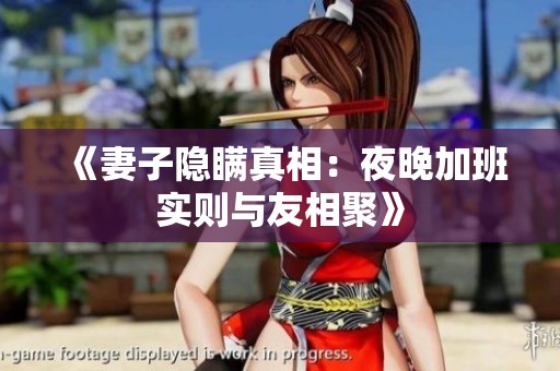 《妻子隐瞒真相：夜晚加班实则与友相聚》