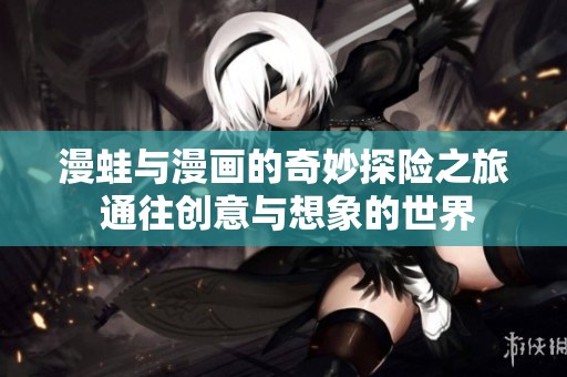 漫蛙与漫画的奇妙探险之旅 通往创意与想象的世界