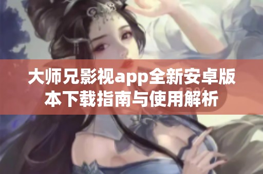 大师兄影视app全新安卓版本下载指南与使用解析