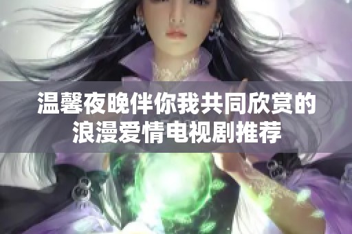 温馨夜晚伴你我共同欣赏的浪漫爱情电视剧推荐