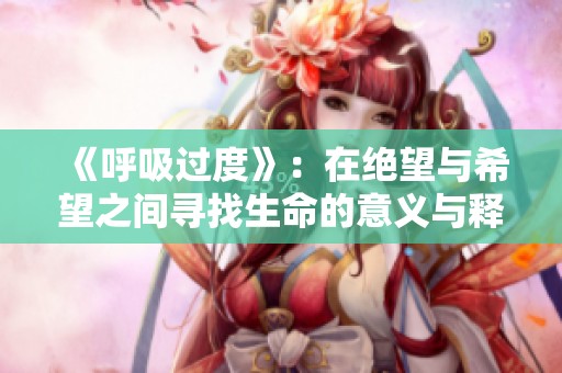 《呼吸过度》：在绝望与希望之间寻找生命的意义与释放