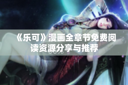 《乐可》漫画全章节免费阅读资源分享与推荐